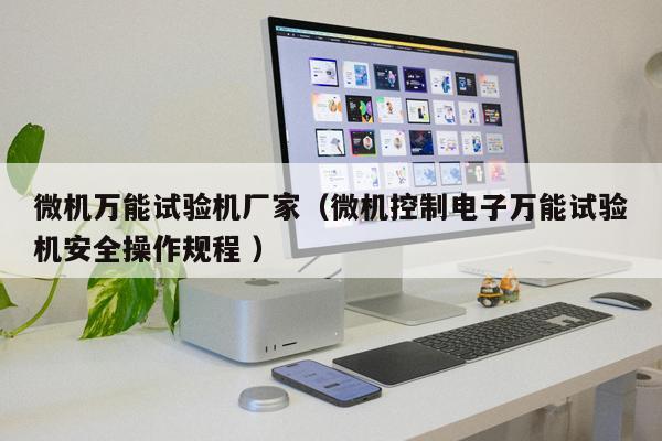微機萬能試驗機廠家（微機控制電子萬能試驗機安全操作規程 ）
