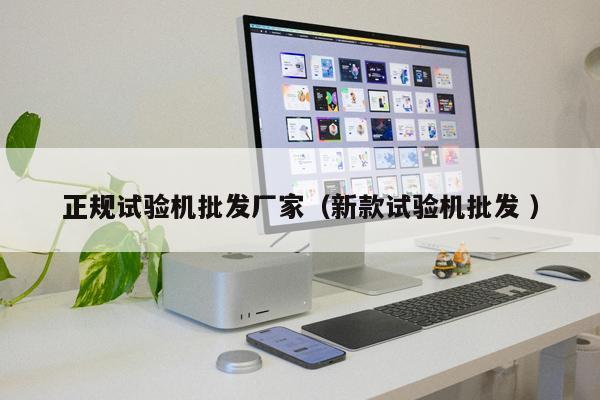 正規(guī)試驗(yàn)機(jī)批發(fā)廠家(新款試驗(yàn)機(jī)批發(fā) )