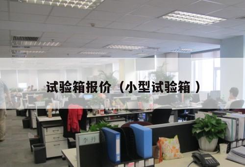 試驗(yàn)箱報(bào)價(jià)（小型試驗(yàn)箱 ）