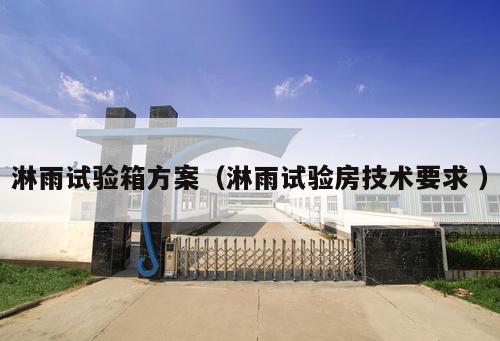 淋雨試驗(yàn)箱方案（淋雨試驗(yàn)房技術(shù)要求 ）